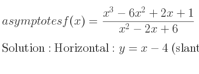 The asymptotes of f(x)=(x^3-6x^2+2x+1)/(x^2-2x+6) is Horizontal: y=x-4 (slant)